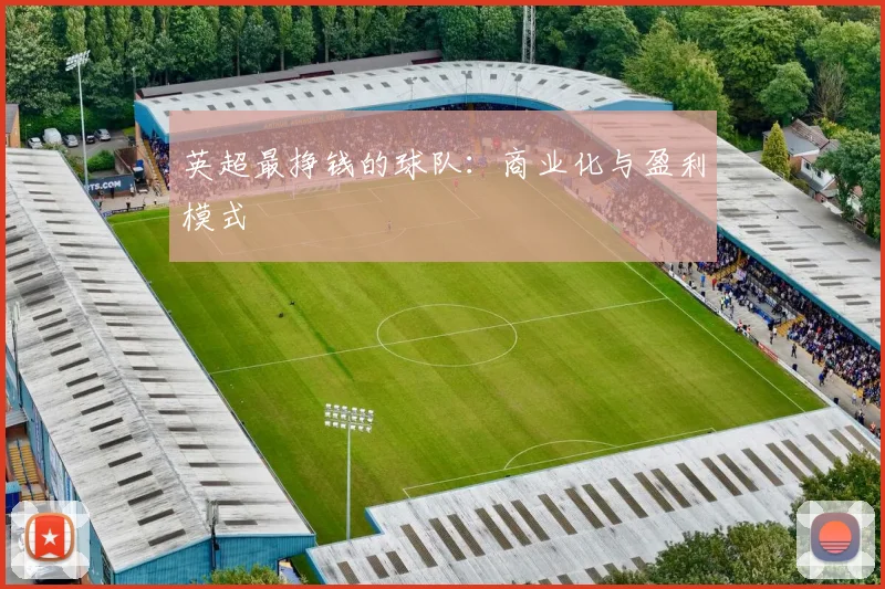 英超最挣钱的球队:商业化与盈利模式