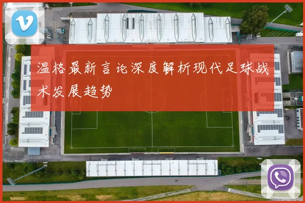 温格最新言论深度解析现代足球战术发展趋势