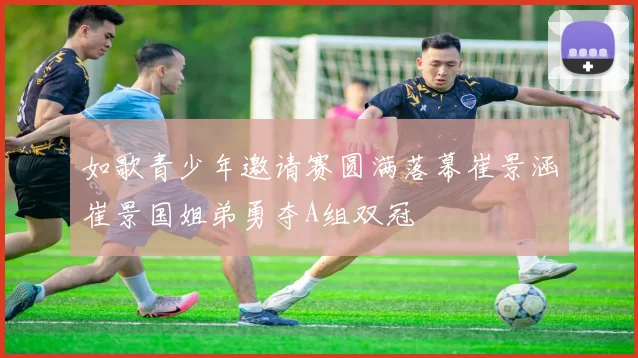 如歌青少年邀请赛圆满落幕崔景涵崔景国姐弟勇夺A组双冠