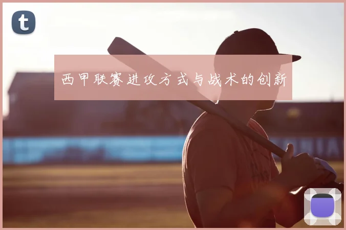 西甲联赛进攻方式与战术的创新