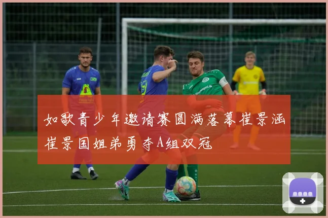 如歌青少年邀请赛圆满落幕崔景涵崔景国姐弟勇夺A组双冠