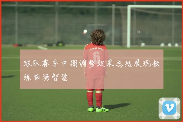 球队赛季中期调整效果总结展现教练临场智慧