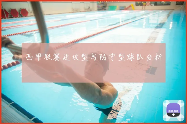 西甲联赛进攻型与防守型球队分析