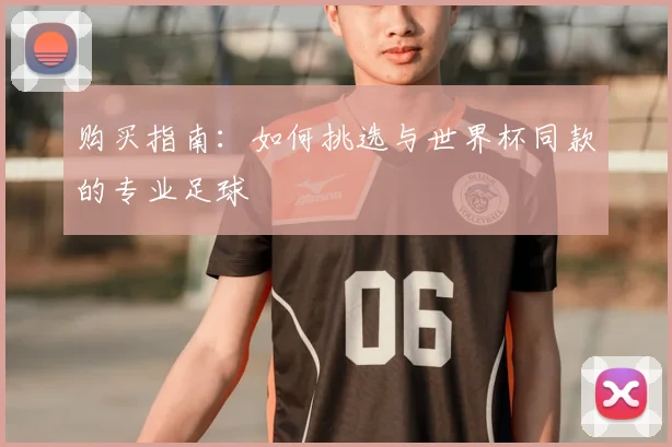购买指南：如何挑选与世界杯同款的专业足球